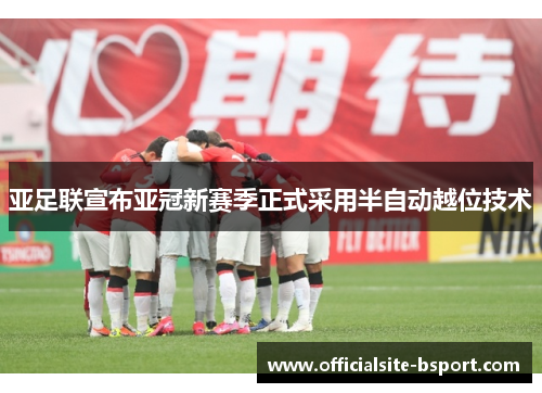亚足联宣布亚冠新赛季正式采用半自动越位技术 亚足联宣布亚冠新赛季正式采用半自动越位技术