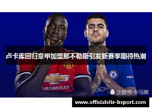 卢卡库回归意甲加盟那不勒斯引发新赛季期待热潮