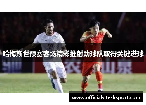 哈梅斯世预赛客场精彩推射助球队取得关键进球 哈梅斯世预赛客场精彩推射助球队取得关键进球