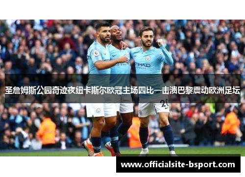 圣詹姆斯公园奇迹夜纽卡斯尔欧冠主场四比一击溃巴黎震动欧洲足坛 圣詹姆斯公园奇迹夜纽卡斯尔欧冠主场四比一击溃巴黎震动欧洲足坛