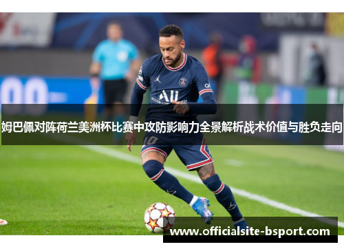 姆巴佩对阵荷兰美洲杯比赛中攻防影响力全景解析战术价值与胜负走向 姆巴佩对阵荷兰美洲杯比赛中攻防影响力全景解析战术价值与胜负走向