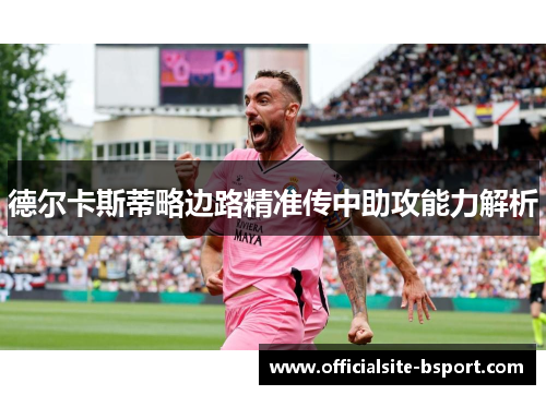 德尔卡斯蒂略边路精准传中助攻能力解析 德尔卡斯蒂略边路精准传中助攻能力解析