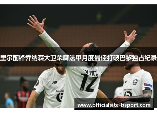 里尔前锋乔纳森大卫荣膺法甲月度最佳打破巴黎独占纪录 里尔前锋乔纳森大卫荣膺法甲月度最佳打破巴黎独占纪录