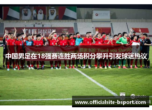 中国男足在18强赛连胜两场积分攀升引发球迷热议 中国男足在18强赛连胜两场积分攀升引发球迷热议