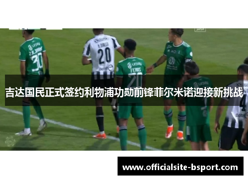 吉达国民正式签约利物浦功勋前锋菲尔米诺迎接新挑战 吉达国民正式签约利物浦功勋前锋菲尔米诺迎接新挑战