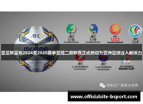 亚足联宣布2024至2025赛季亚冠二级联赛正式启动为亚洲足球注入新活力