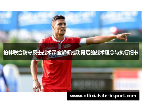 柏林联合防守反击战术深度解析成功背后的战术理念与执行细节