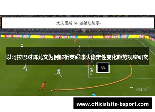 以阿拉巴对阵尤文为例解析英超球队稳定性变化趋势观察研究 以阿拉巴对阵尤文为例解析英超球队稳定性变化趋势观察研究