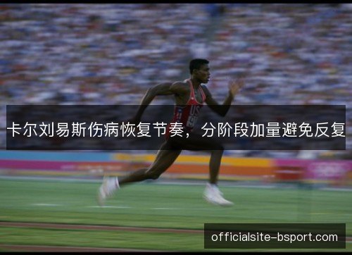 卡尔刘易斯伤病恢复节奏,分阶段加量避免反复 卡尔刘易斯伤病恢复节奏,分阶段加量避免反复