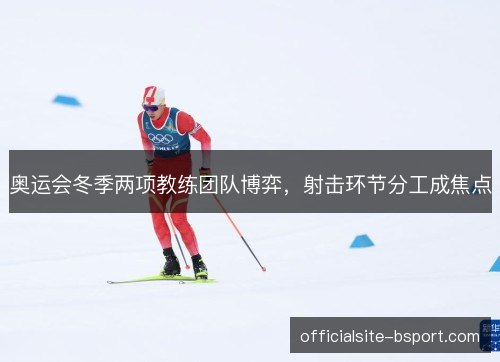 奥运会冬季两项教练团队博弈，射击环节分工成焦点