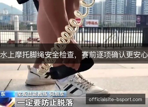 水上摩托脚绳安全检查，赛前逐项确认更安心