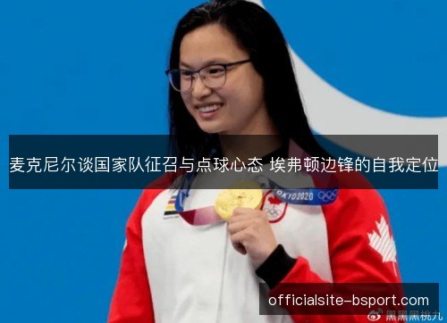 麦克尼尔谈国家队征召与点球心态 埃弗顿边锋的自我定位 麦克尼尔谈国家队征召与点球心态 埃弗顿边锋的自我定位